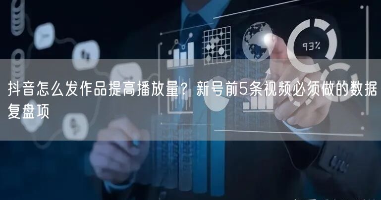 抖音怎么发作品提高播放量？新号前5条视频必须做的数据复盘项
