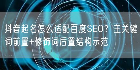 抖音起名怎么适配百度SEO？主关键词前置