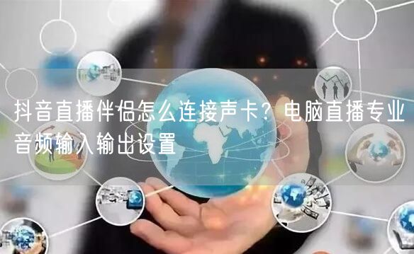 抖音直播伴侣怎么连接声卡？电脑直播专业音频输入输出设置