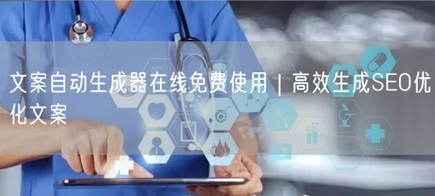 文案自动生成器在线免费使用｜高效生成SEO优化文案