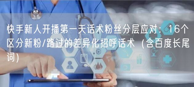 快手新人开播第一天话术粉丝分层应对：16个区分新粉/路过的差异化招呼话术（含百度