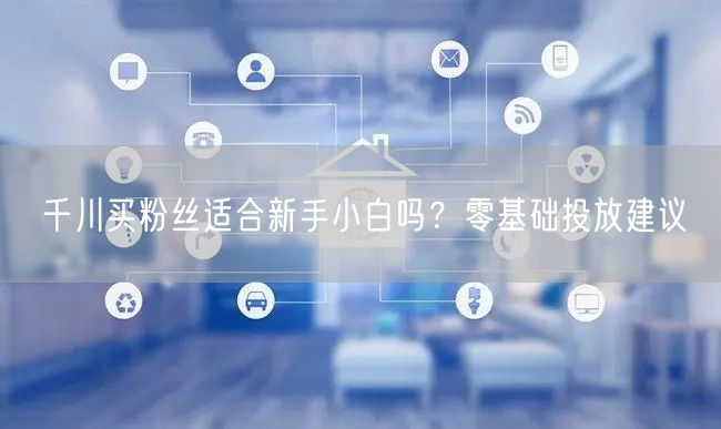千川买粉丝适合新手小白吗？零基础投放建议