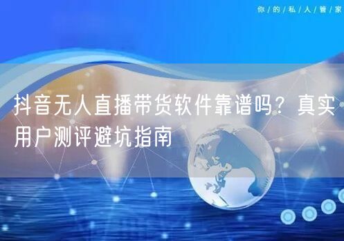 抖音无人直播带货软件靠谱吗？真实用户测评避坑指南