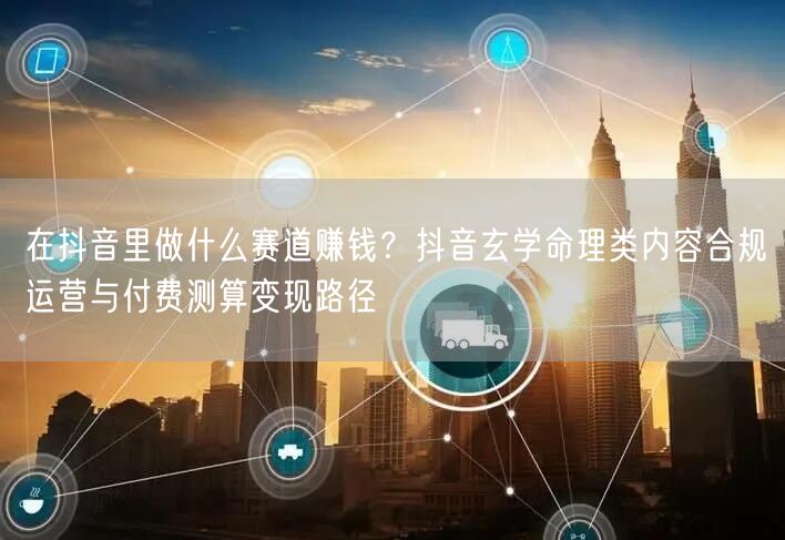 在抖音里做什么赛道赚钱？抖音玄学命理类内