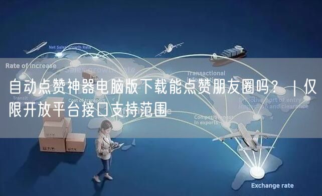 自动点赞神器电脑版下载能点赞朋友圈吗？｜