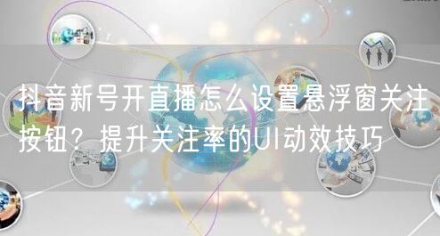 抖音新号开直播怎么设置悬浮窗关注按钮？提