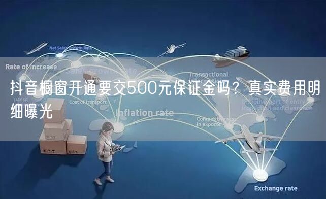 抖音橱窗开通要交500元保证金吗？真实费用明细曝光