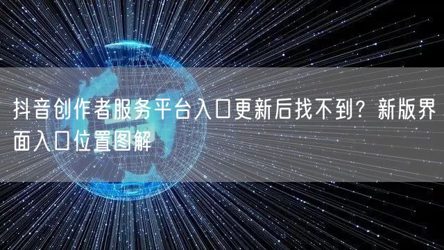 抖音创作者服务平台入口更新后找不到？新版界面入口位置图解