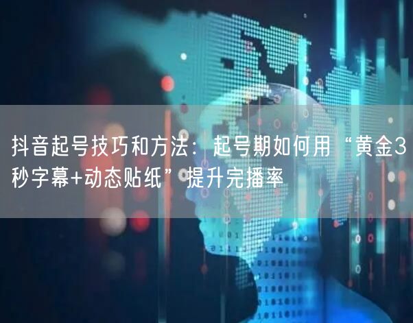 抖音起号技巧和方法：起号期如何用“黄金3秒字幕+动态贴纸”提升完播率
