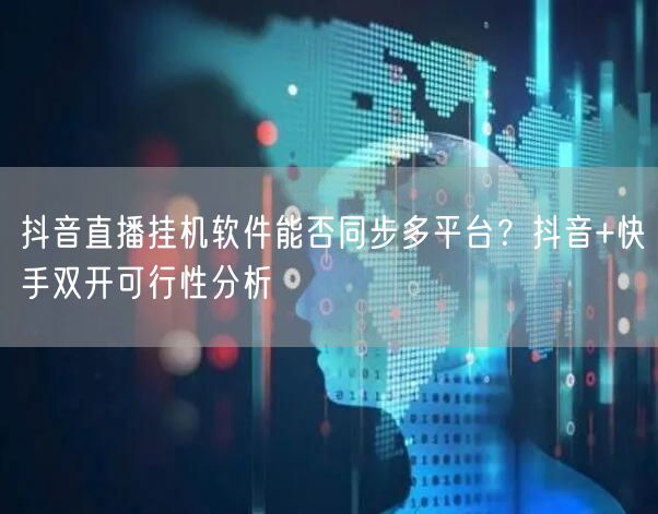 抖音直播挂机软件能否同步多平台？抖音+快手双开可行性分析