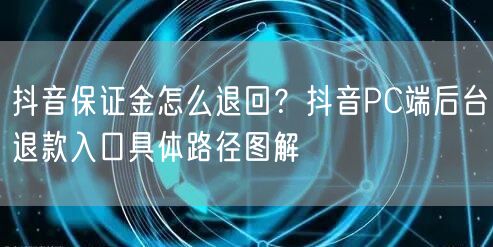 抖音保证金怎么退回？抖音PC端后台退款入