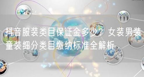 抖音服装类目保证金多少？女装男装童装细分类目缴纳标准全解析