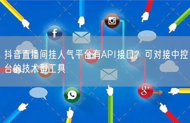 抖音直播间挂人气平台有API接口？可对接中控台的技术型工具