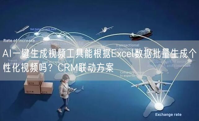 AI一键生成视频工具能根据Excel数据批量生成个性化视频吗？CRM联动方案