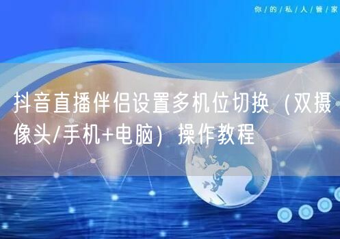 抖音直播伴侣设置多机位切换（双摄像头/手机+电脑）操作教程